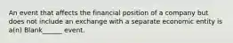 An event that affects the financial position of a company but does not include an exchange with a separate economic entity is a(n) Blank______ event.