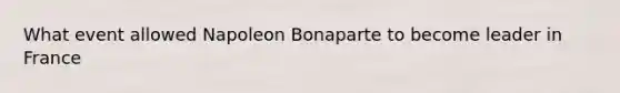 What event allowed Napoleon Bonaparte to become leader in France