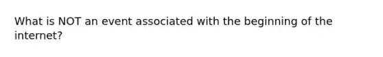 What is NOT an event associated with the beginning of the internet?