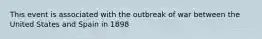 This event is associated with the outbreak of war between the United States and Spain in 1898