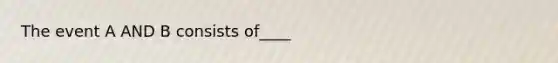 The event A AND B consists of____