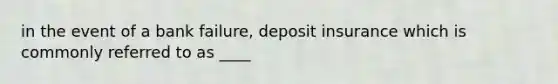 in the event of a bank failure, deposit insurance which is commonly referred to as ____