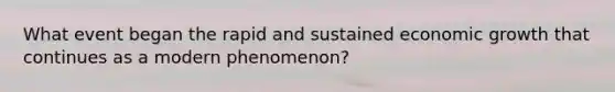 What event began the rapid and sustained economic growth that continues as a modern phenomenon?