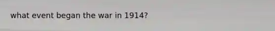 what event began the war in 1914?