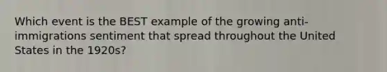 Which event is the BEST example of the growing anti-immigrations sentiment that spread throughout the United States in the 1920s?