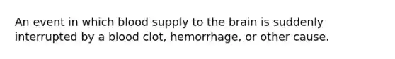 An event in which blood supply to the brain is suddenly interrupted by a blood clot, hemorrhage, or other cause.