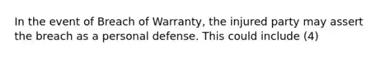 In the event of Breach of Warranty, the injured party may assert the breach as a personal defense. This could include (4)