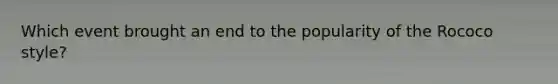 Which event brought an end to the popularity of the Rococo style?