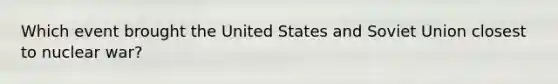 Which event brought the United States and Soviet Union closest to nuclear war?