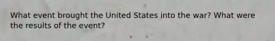 What event brought the United States into the war? What were the results of the event?