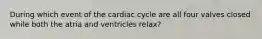 During which event of the cardiac cycle are all four valves closed while both the atria and ventricles relax?