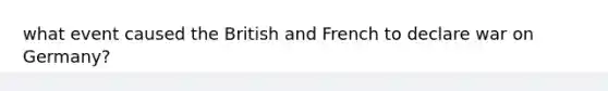 what event caused the British and French to declare war on Germany?