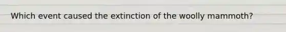 Which event caused the extinction of the woolly mammoth?