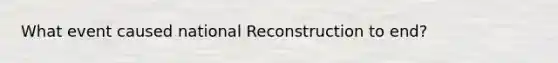 What event caused national Reconstruction to end?