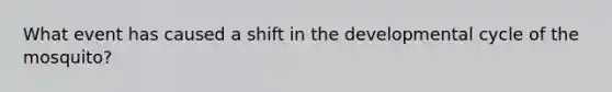 What event has caused a shift in the developmental cycle of the mosquito?