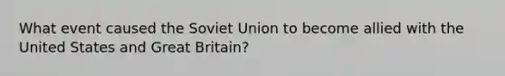 What event caused the Soviet Union to become allied with the United States and Great Britain?