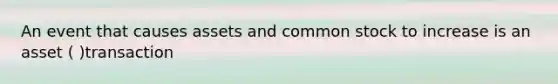 An event that causes assets and common stock to increase is an asset ( )transaction