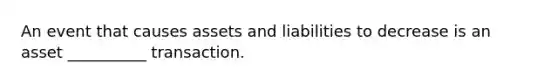 An event that causes assets and liabilities to decrease is an asset __________ transaction.