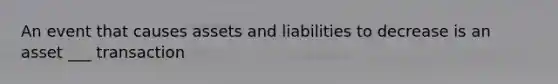 An event that causes assets and liabilities to decrease is an asset ___ transaction