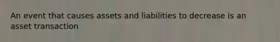 An event that causes assets and liabilities to decrease is an asset transaction