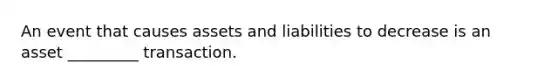 An event that causes assets and liabilities to decrease is an asset _________ transaction.