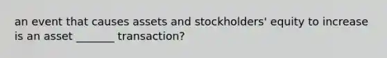 an event that causes assets and stockholders' equity to increase is an asset _______ transaction?