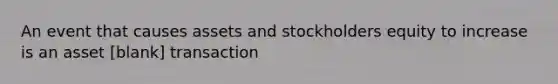 An event that causes assets and stockholders equity to increase is an asset [blank] transaction