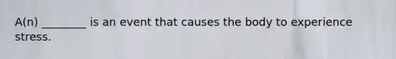 A(n) ________ is an event that causes the body to experience stress.