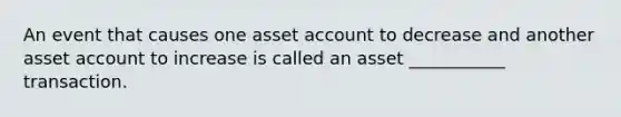 An event that causes one asset account to decrease and another asset account to increase is called an asset ___________ transaction.