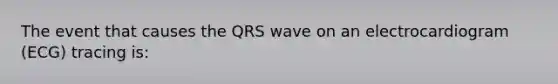 The event that causes the QRS wave on an electrocardiogram (ECG) tracing is: