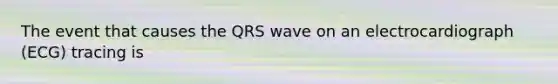 The event that causes the QRS wave on an electrocardiograph (ECG) tracing is