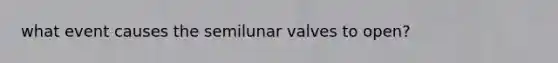 what event causes the semilunar valves to open?