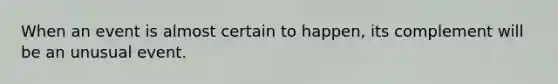 When an event is almost certain to​ happen, its complement will be an unusual event.
