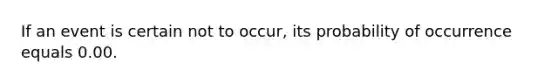 If an event is certain not to occur, its probability of occurrence equals 0.00.