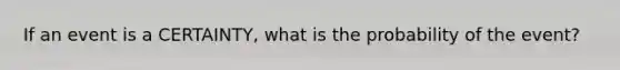 If an event is a CERTAINTY, what is the probability of the event?