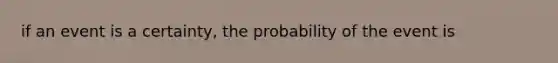 if an event is a certainty, the probability of the event is