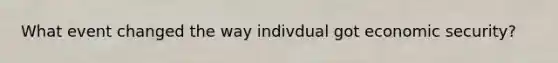 What event changed the way indivdual got economic security?