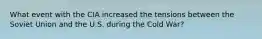 What event with the CIA increased the tensions between the Soviet Union and the U.S. during the Cold War?