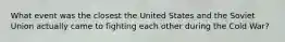 What event was the closest the United States and the Soviet Union actually came to fighting each other during the Cold War?