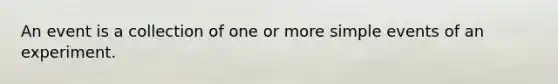 An event is a collection of one or more simple events of an experiment.