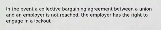 In the event a collective bargaining agreement between a union and an employer is not reached, the employer has the right to engage in a lockout