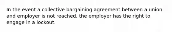 In the event a collective bargaining agreement between a union and employer is not reached, the employer has the right to engage in a lockout.