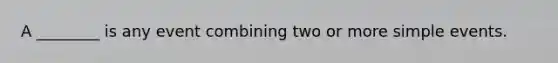 A ________ is any event combining two or more simple events.