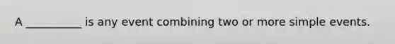 A __________ is any event combining two or more simple events.