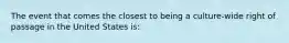 The event that comes the closest to being a culture-wide right of passage in the United States is: