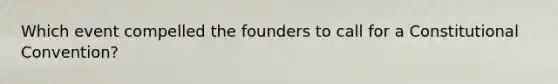 Which event compelled the founders to call for a Constitutional Convention?