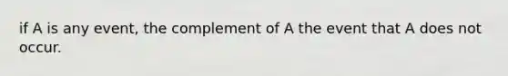 if A is any event, the complement of A the event that A does not occur.