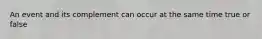 An event and its complement can occur at the same time true or false