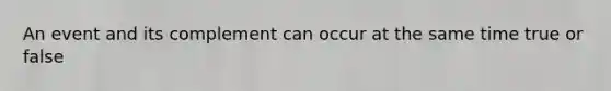 An event and its complement can occur at the same time true or false