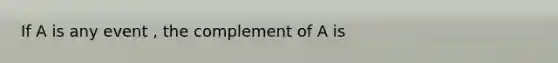 If A is any event , the complement of A is